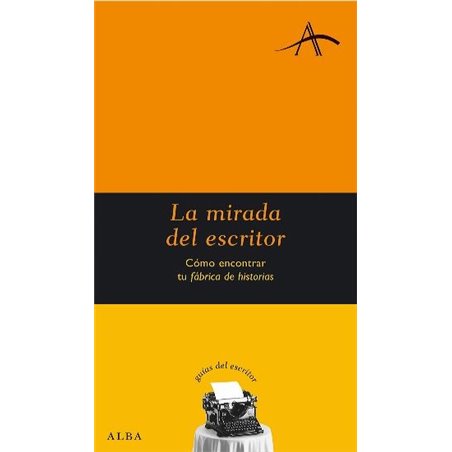 Libro. LA MIRADA DEL ESCRITOR - CÓMO ENCONTRAR TU FÁBRICA DE HISTORIAS