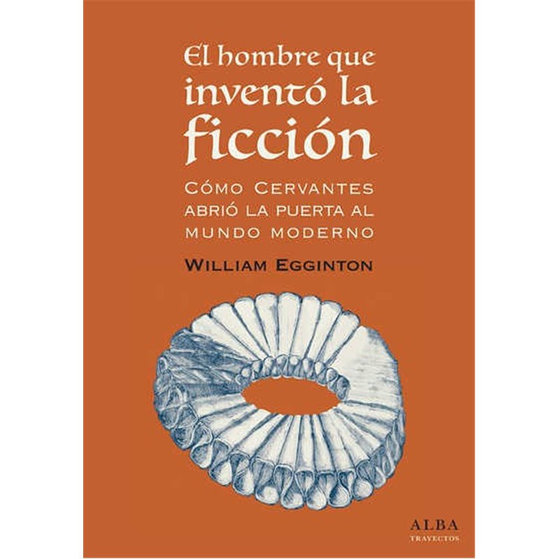 Libro. EL HOMBRE QUE INVENTÓ LA FICCIÓN. Cómo Cervantes abrió la puerta al mundo moderno