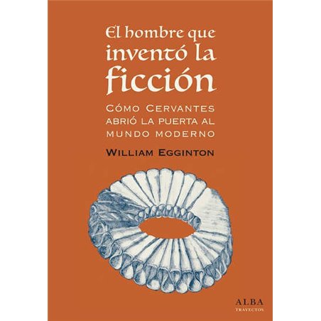 Libro. EL HOMBRE QUE INVENTÓ LA FICCIÓN. Cómo Cervantes abrió la puerta al mundo moderno