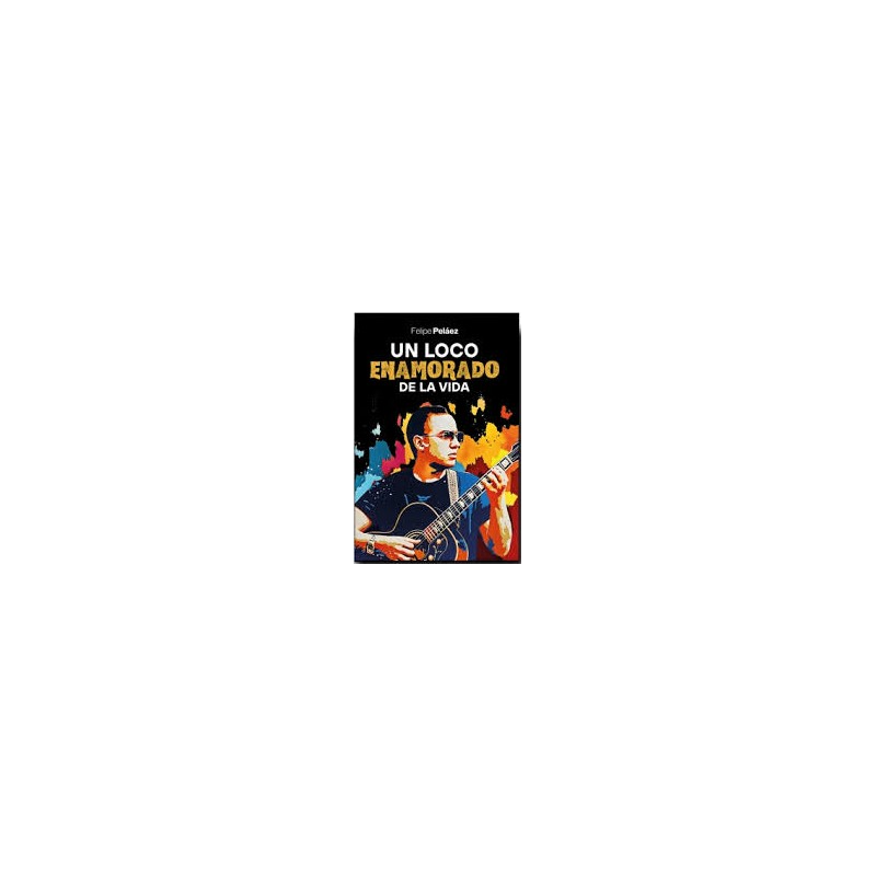 Libro. UN LOCO ENAMORADO DE LA VIDA. Felipe Peláez