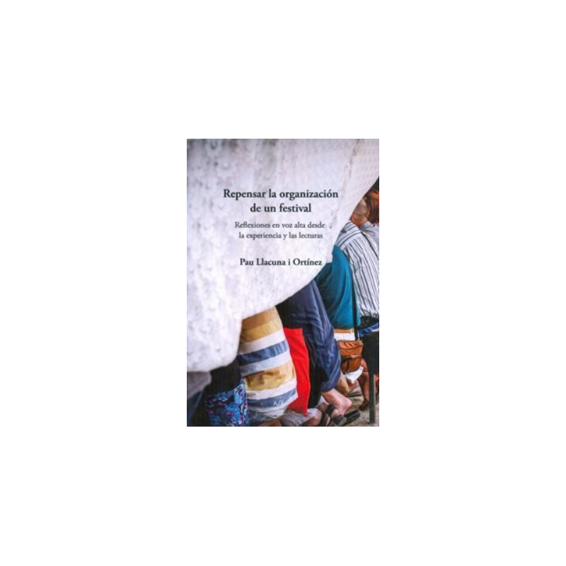 LIBRO. REPENSAR LA ORGANIZACION DE UN FESTIVAL REFLEXIONES EN VOZ ALTA DESDE LA EXPERIENCIA Y LAS LECTURAS
